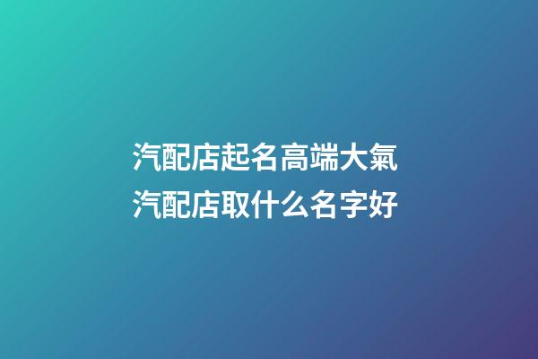 汽配店起名高端大氣 汽配店取什么名字好-第1張-店鋪起名-玄機(jī)派